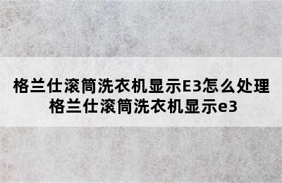 格兰仕滚筒洗衣机显示E3怎么处理 格兰仕滚筒洗衣机显示e3